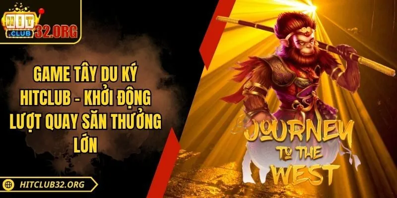 Game Tây Du Ký Hitclub – Khởi Động Lượt Quay Săn Thưởng Lớn
